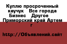 Куплю просроченный каучук - Все города Бизнес » Другое   . Приморский край,Артем г.